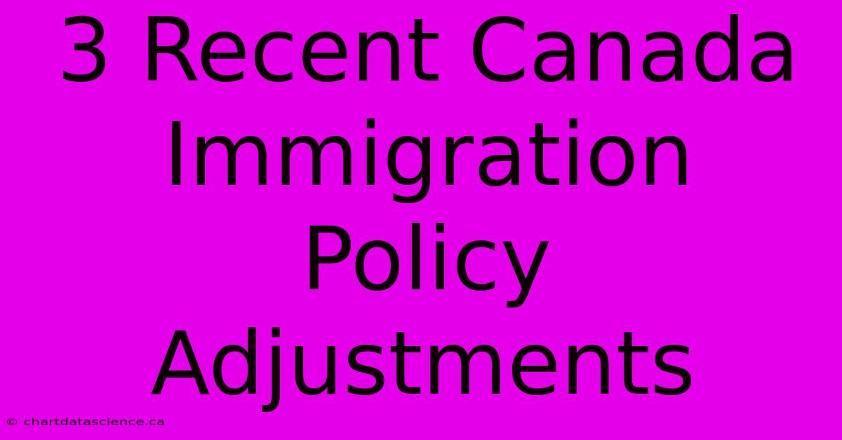 3 Recent Canada Immigration Policy Adjustments