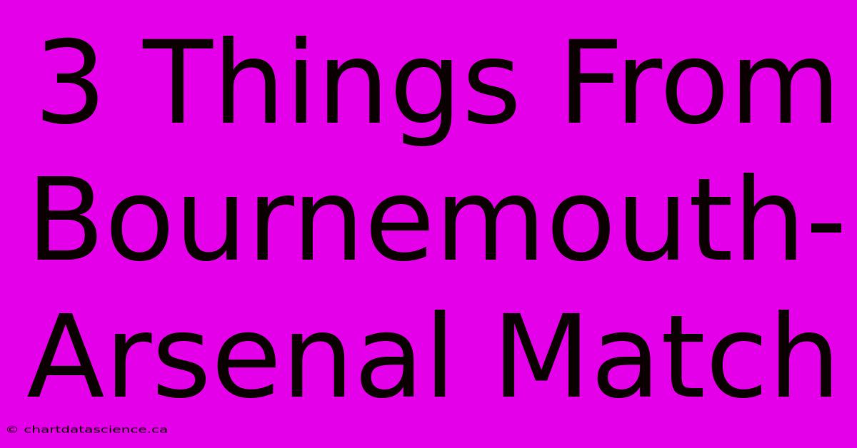 3 Things From Bournemouth-Arsenal Match