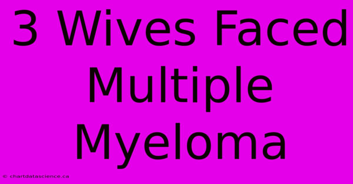 3 Wives Faced Multiple Myeloma