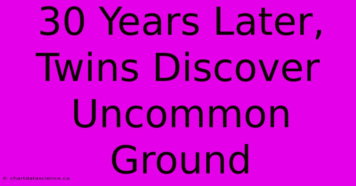 30 Years Later, Twins Discover Uncommon Ground