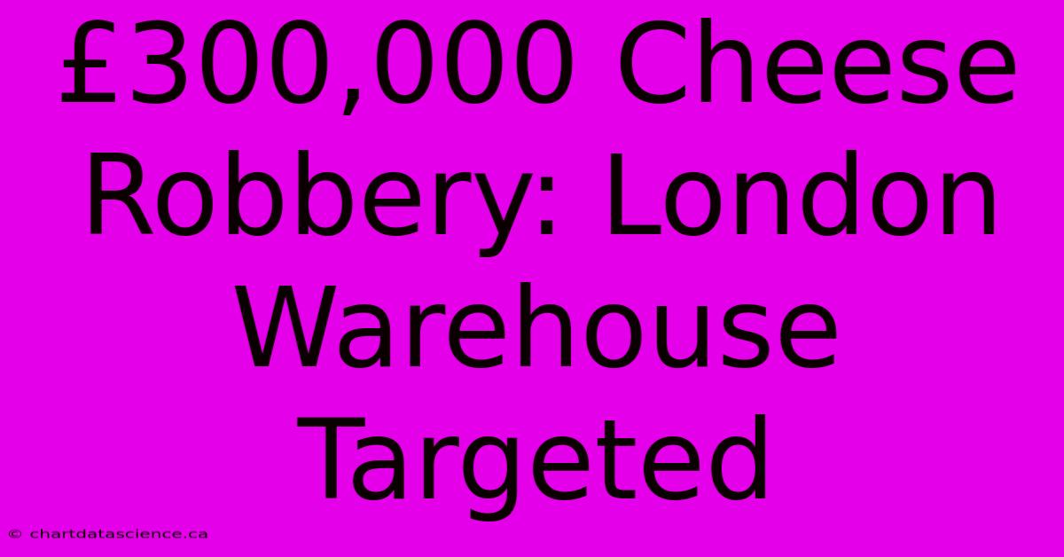 £300,000 Cheese Robbery: London Warehouse Targeted 