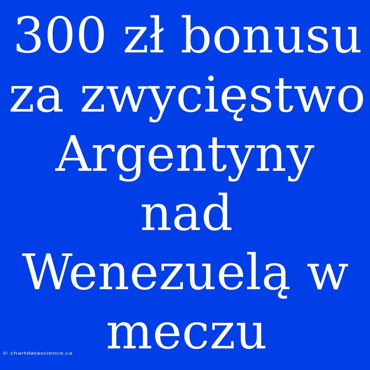 300 Zł Bonusu Za Zwycięstwo Argentyny Nad Wenezuelą W Meczu