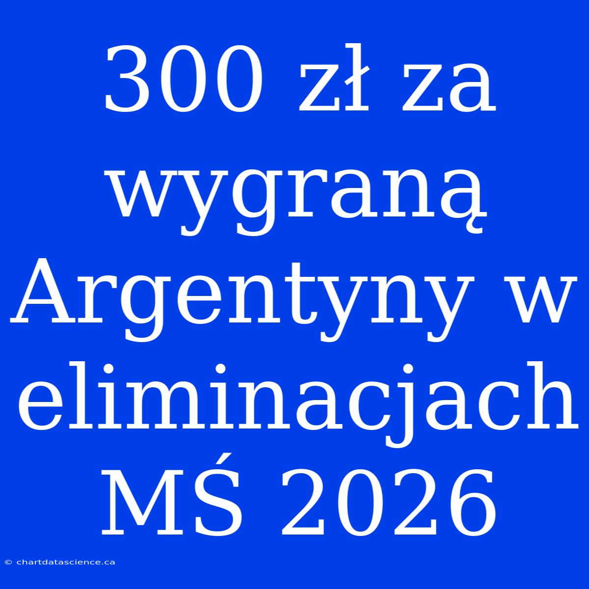 300 Zł Za Wygraną Argentyny W Eliminacjach MŚ 2026