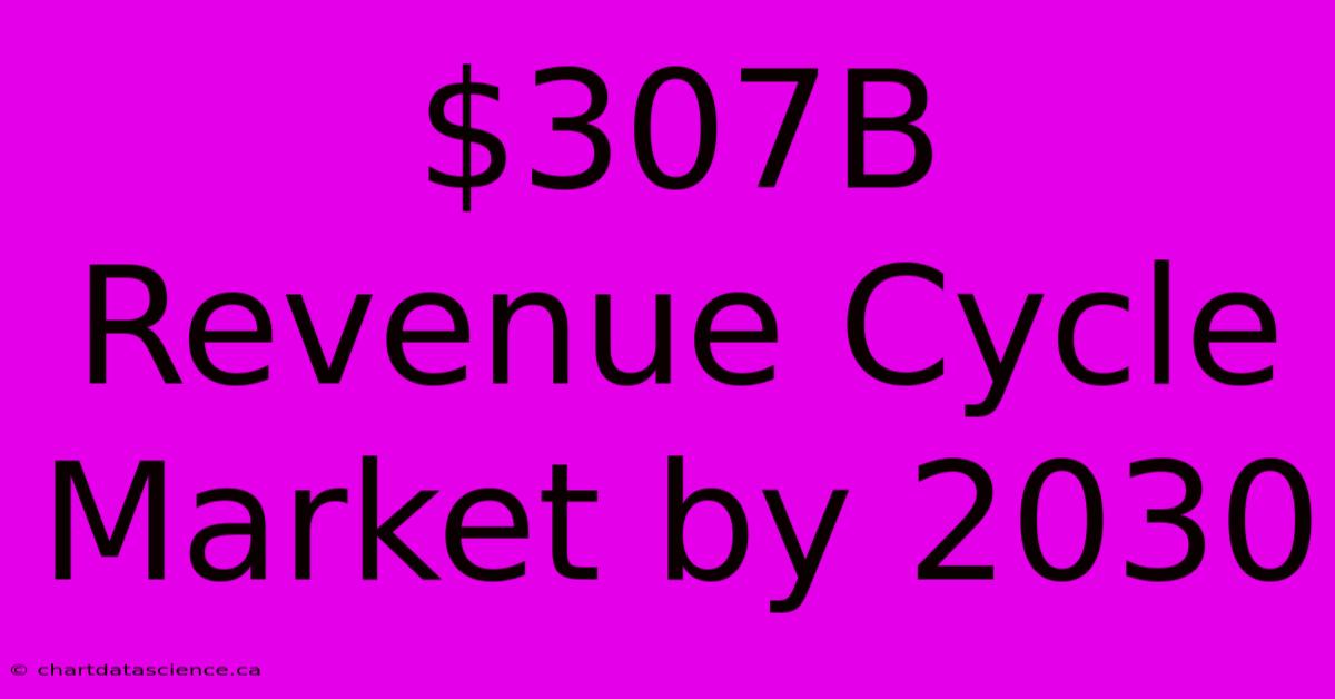 $307B Revenue Cycle Market By 2030