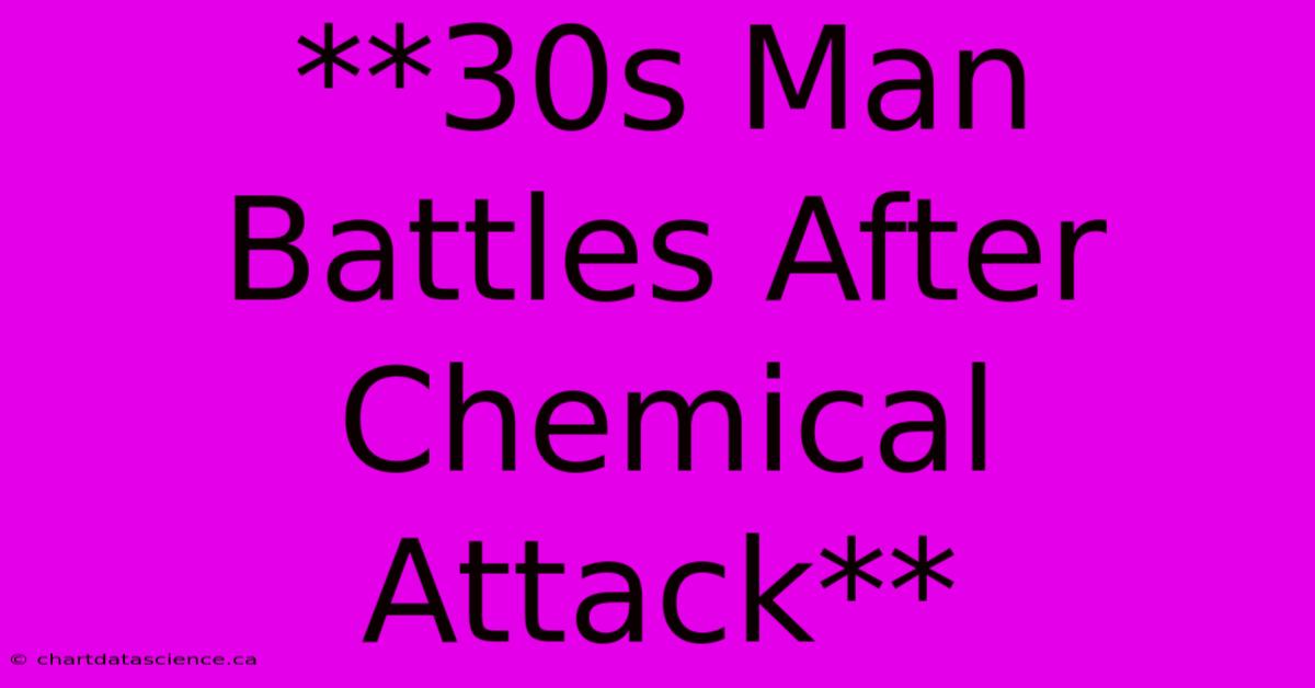 **30s Man Battles After Chemical Attack**