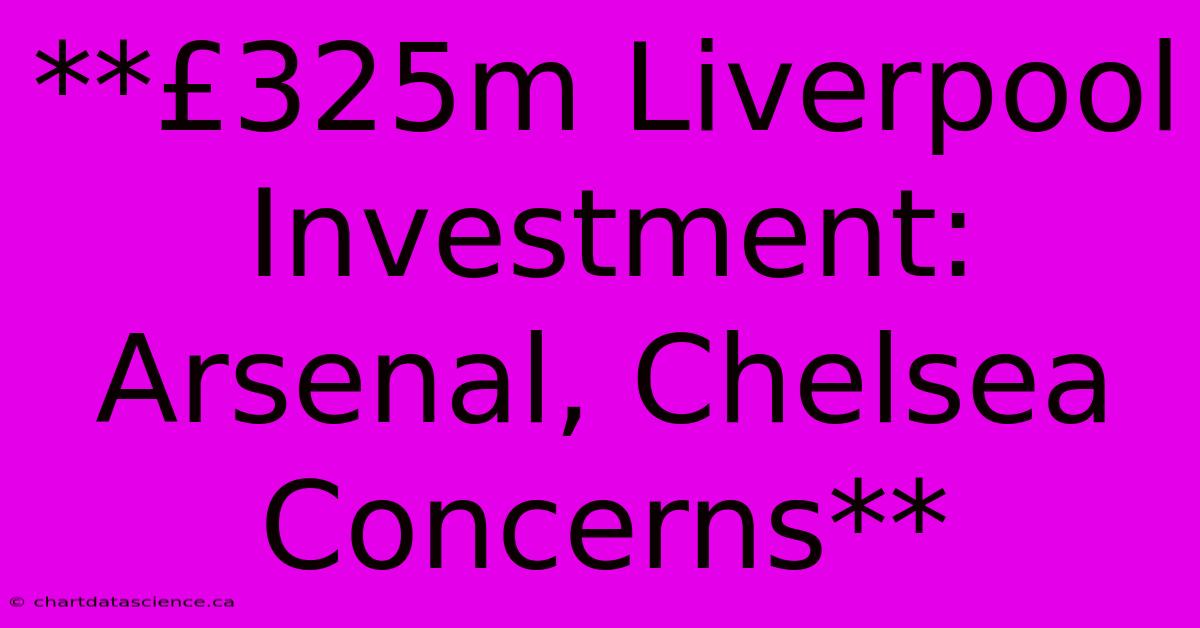 **£325m Liverpool Investment: Arsenal, Chelsea Concerns** 