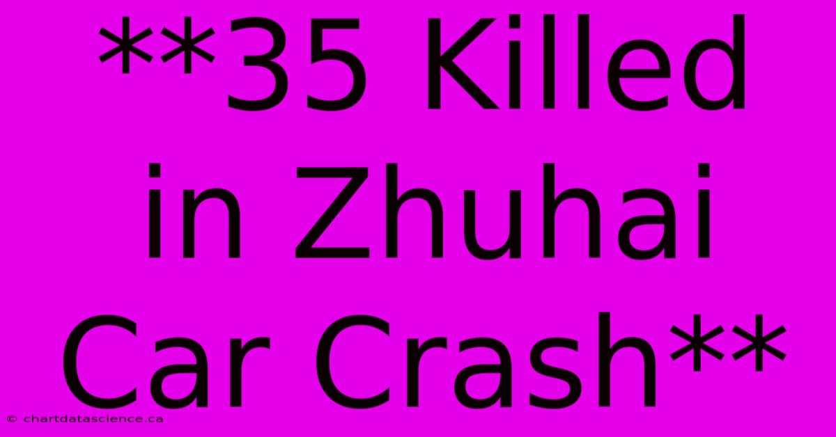 **35 Killed In Zhuhai Car Crash**