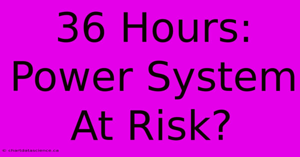 36 Hours: Power System At Risk?