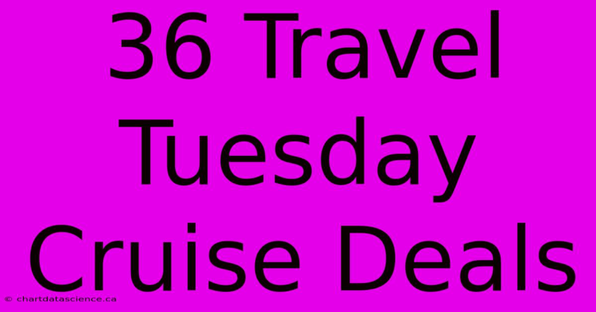 36 Travel Tuesday Cruise Deals