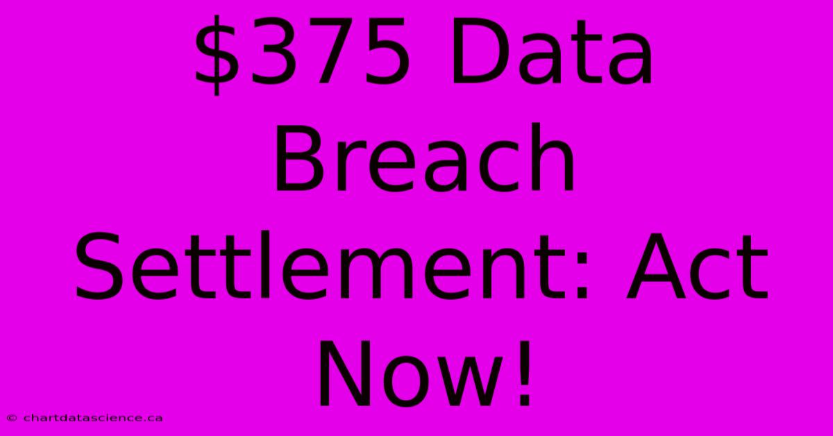 $375 Data Breach Settlement: Act Now!