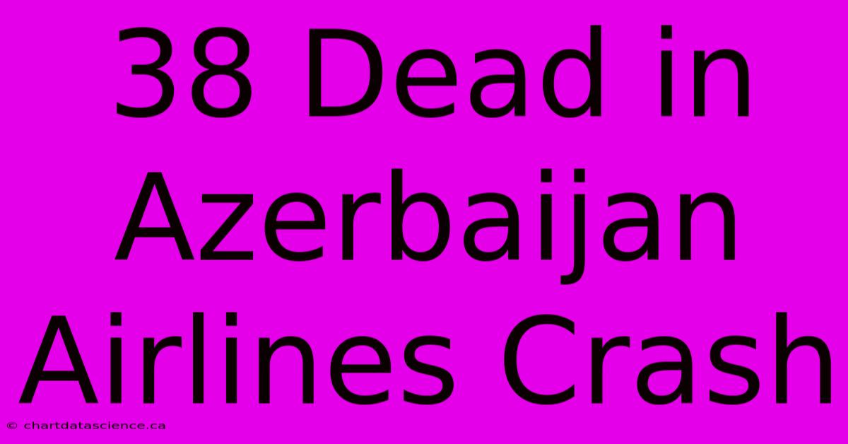 38 Dead In Azerbaijan Airlines Crash