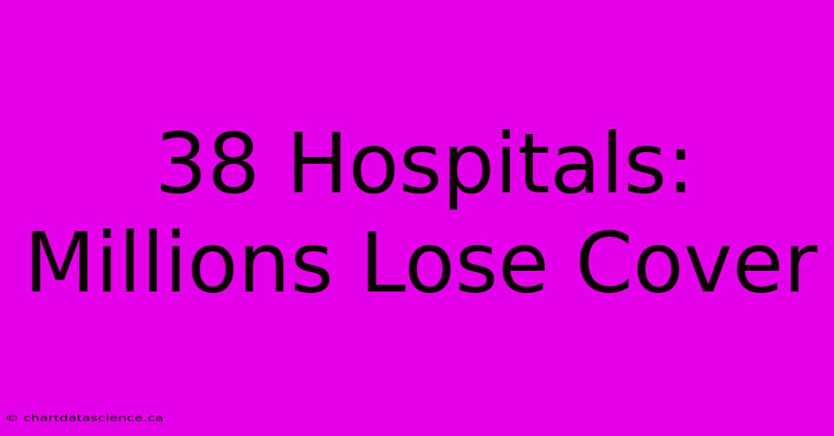 38 Hospitals: Millions Lose Cover