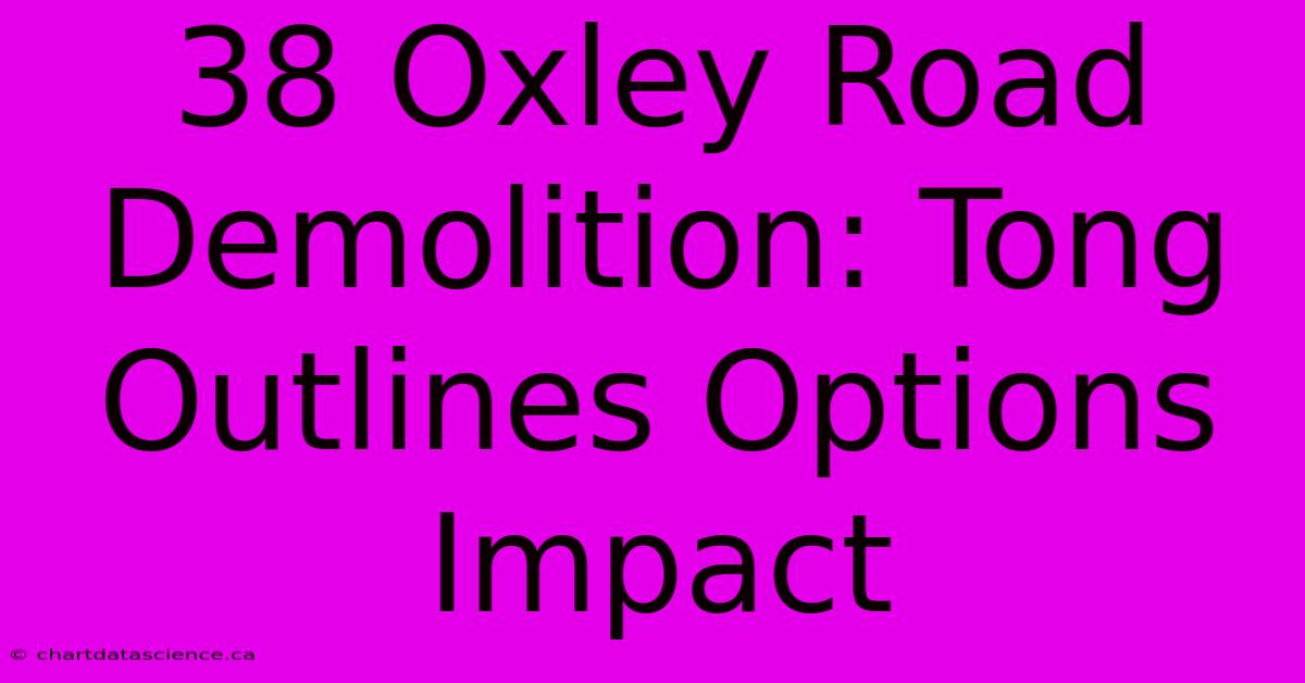 38 Oxley Road Demolition: Tong Outlines Options Impact