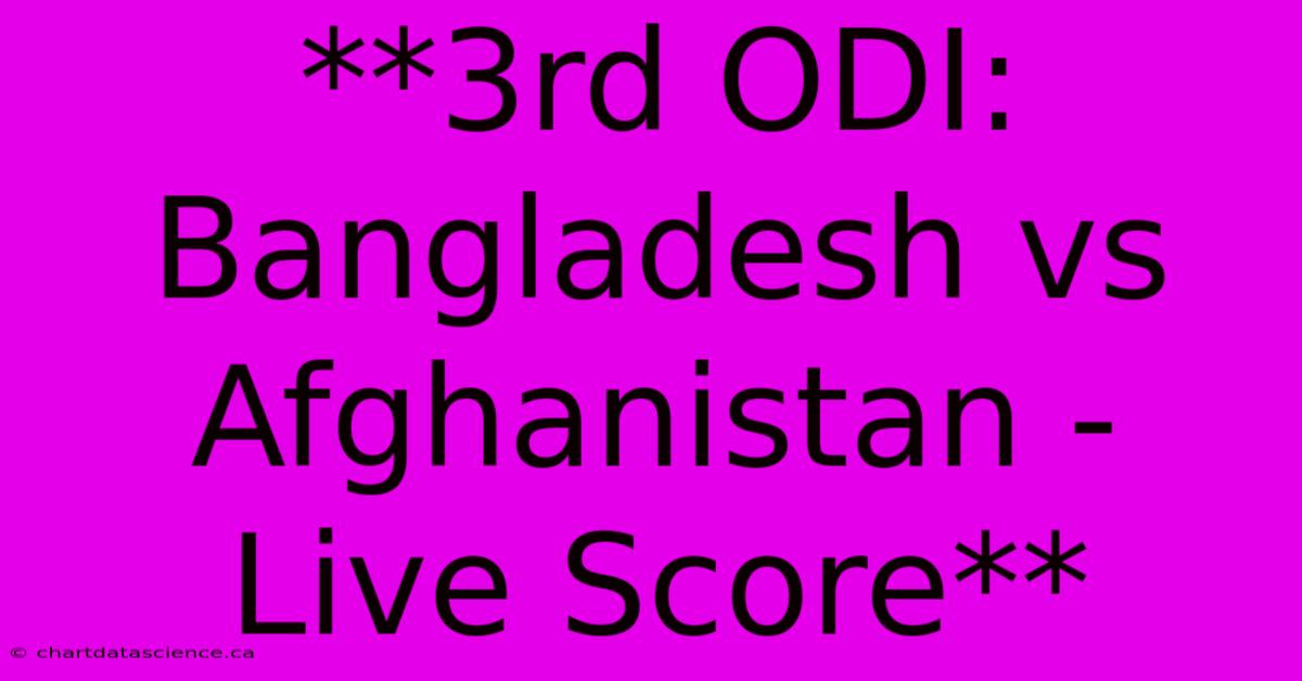 **3rd ODI: Bangladesh Vs Afghanistan - Live Score**