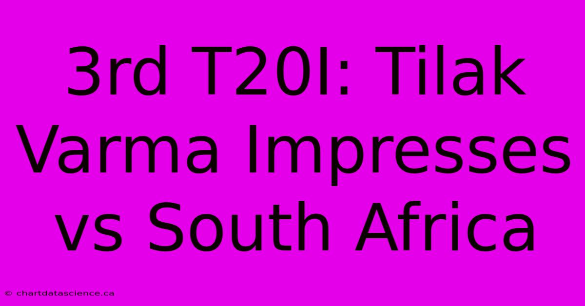 3rd T20I: Tilak Varma Impresses Vs South Africa