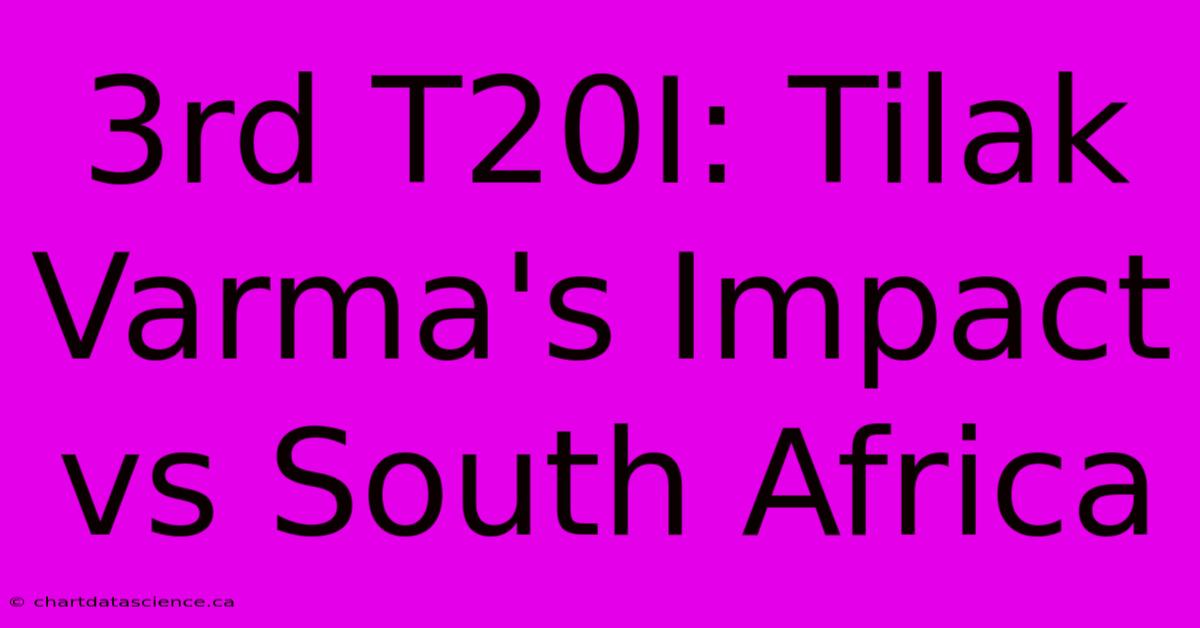 3rd T20I: Tilak Varma's Impact Vs South Africa