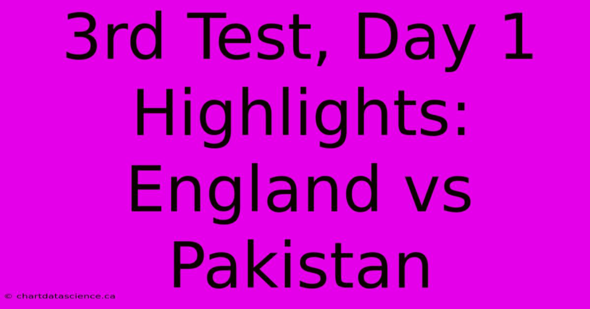 3rd Test, Day 1 Highlights: England Vs Pakistan