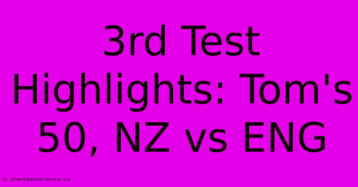 3rd Test Highlights: Tom's 50, NZ Vs ENG