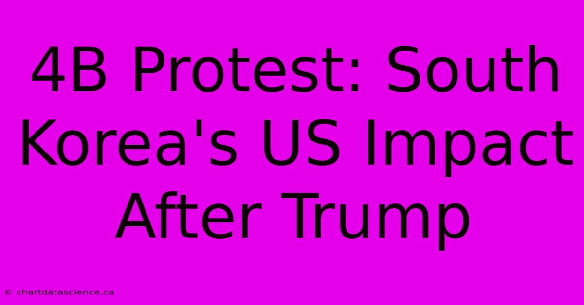 4B Protest: South Korea's US Impact After Trump