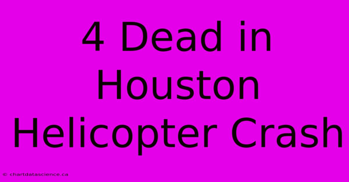 4 Dead In Houston Helicopter Crash