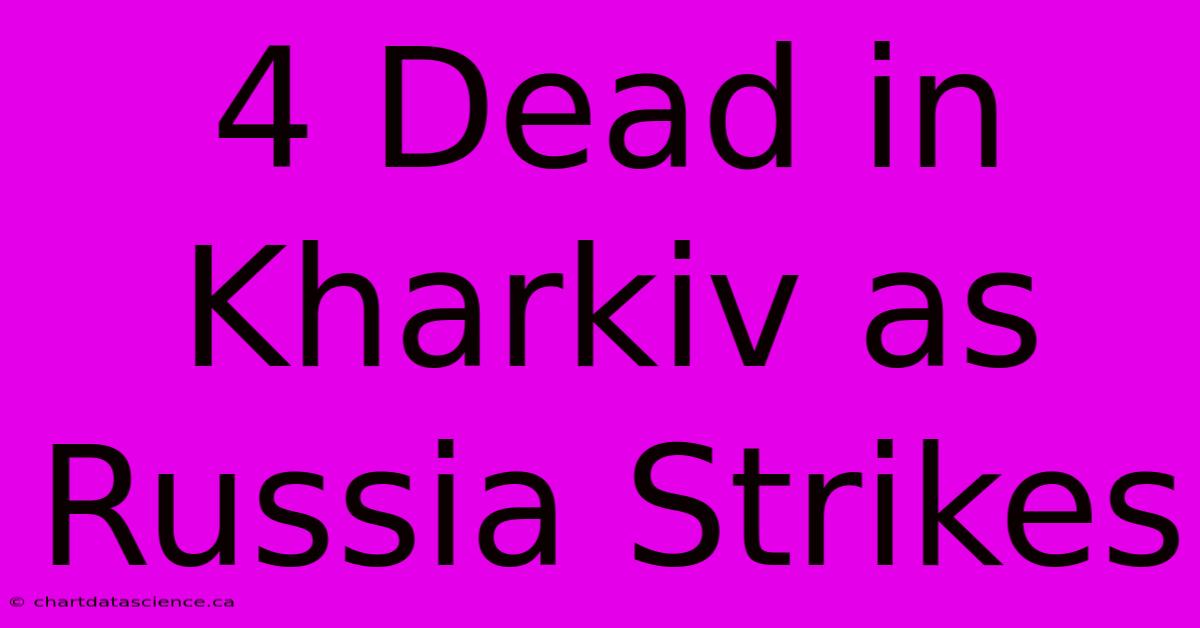 4 Dead In Kharkiv As Russia Strikes