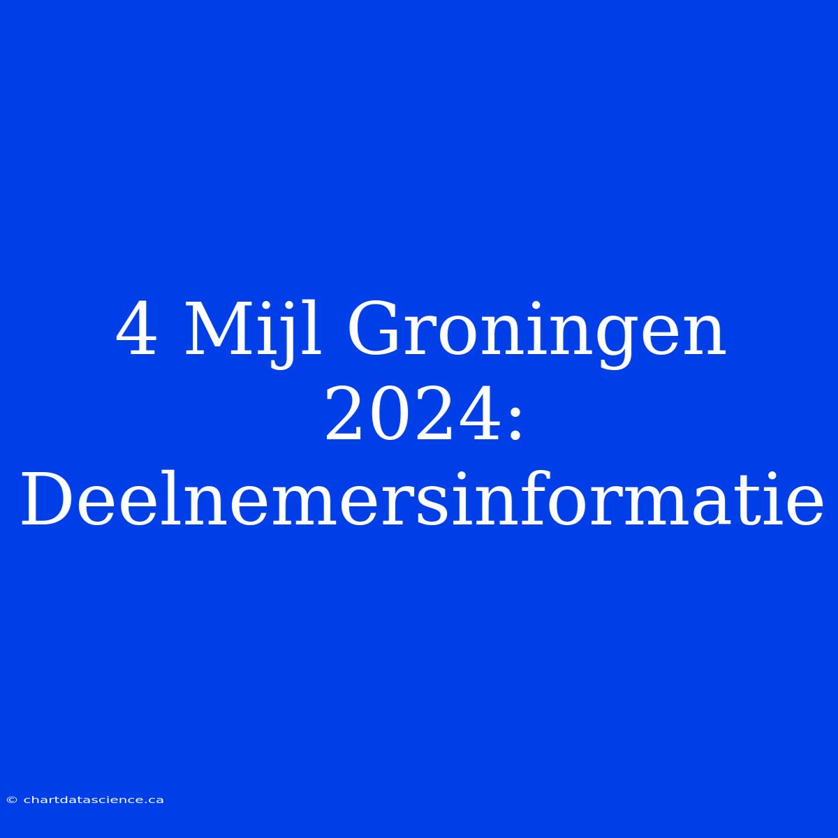 4 Mijl Groningen 2024:  Deelnemersinformatie