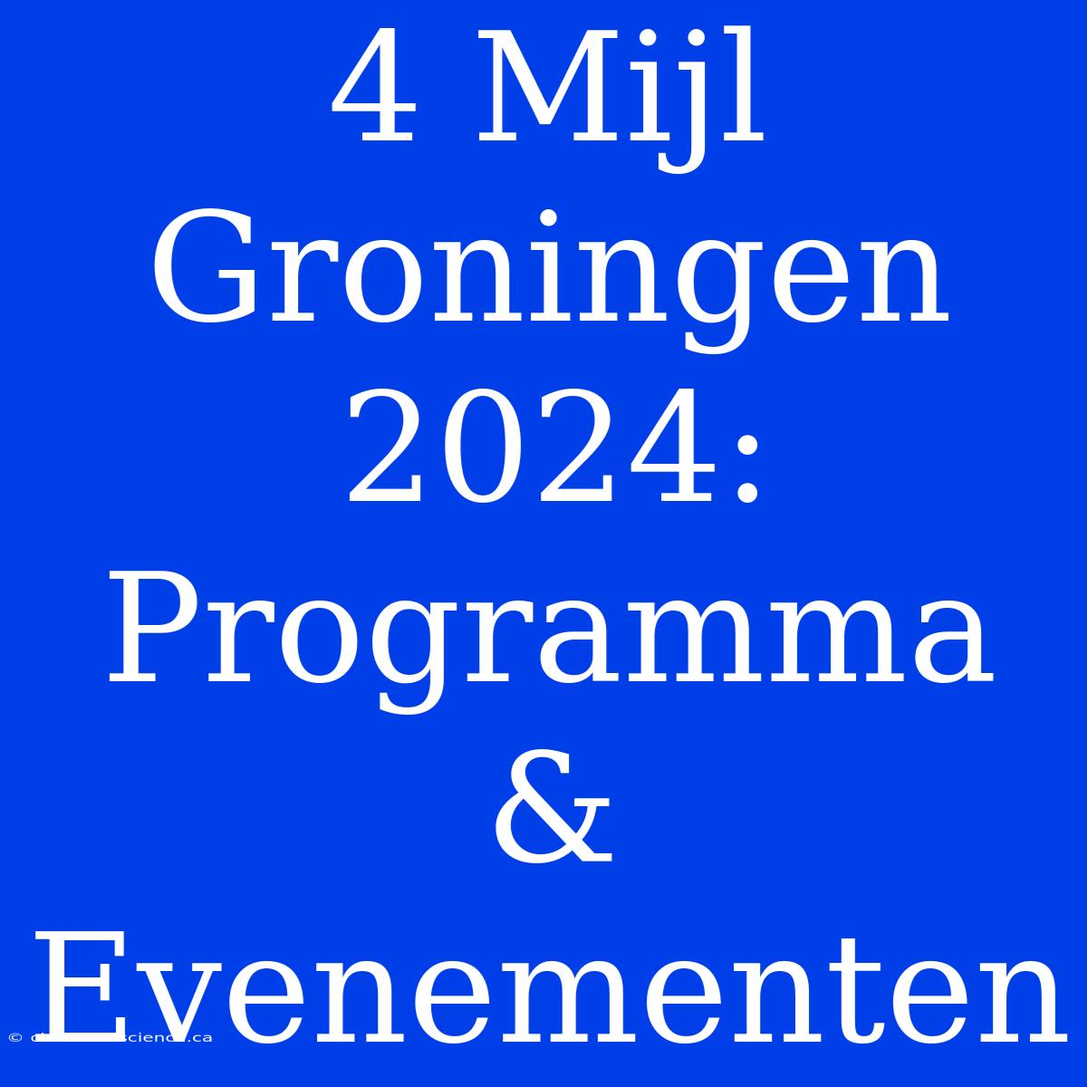 4 Mijl Groningen 2024:  Programma & Evenementen