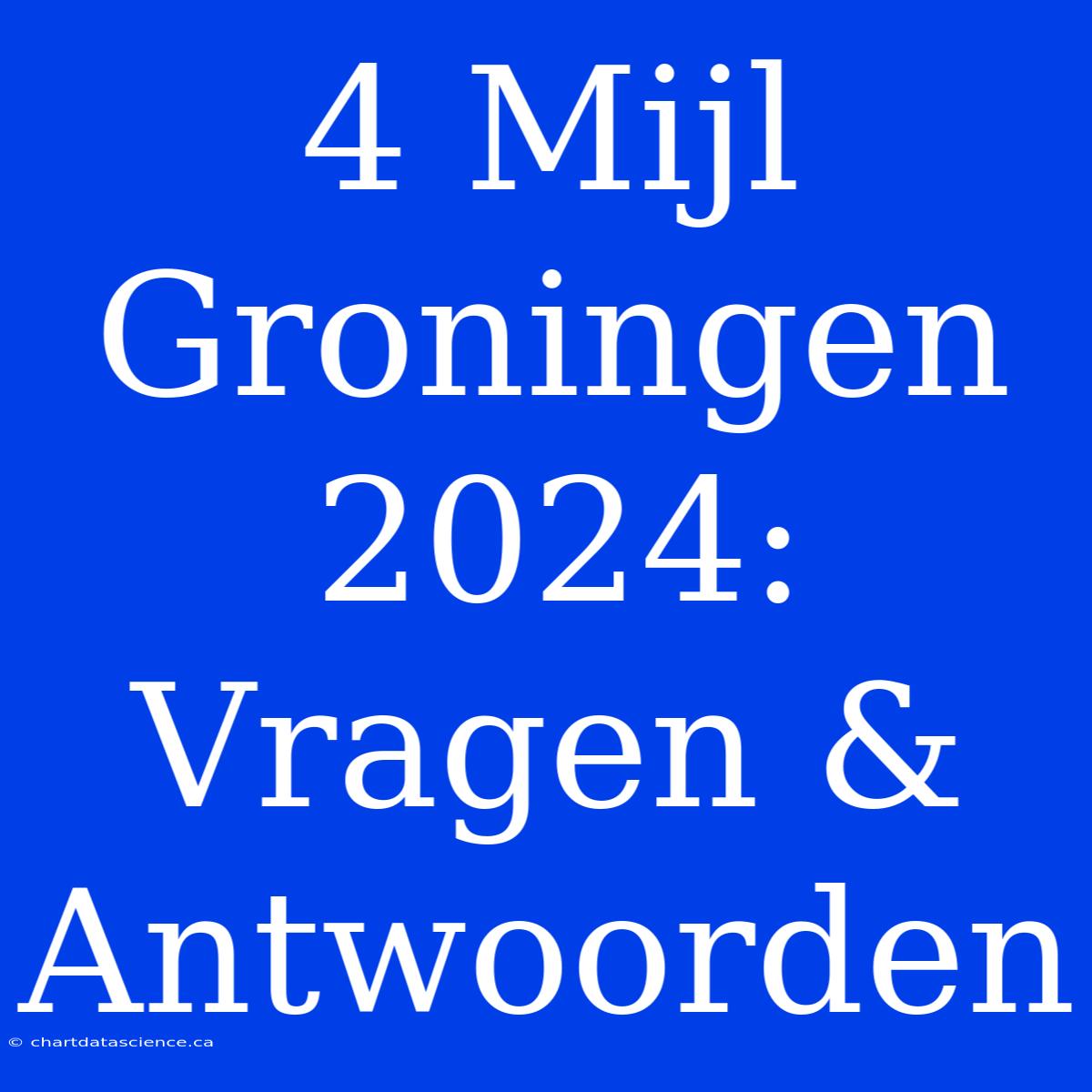 4 Mijl Groningen 2024:  Vragen & Antwoorden