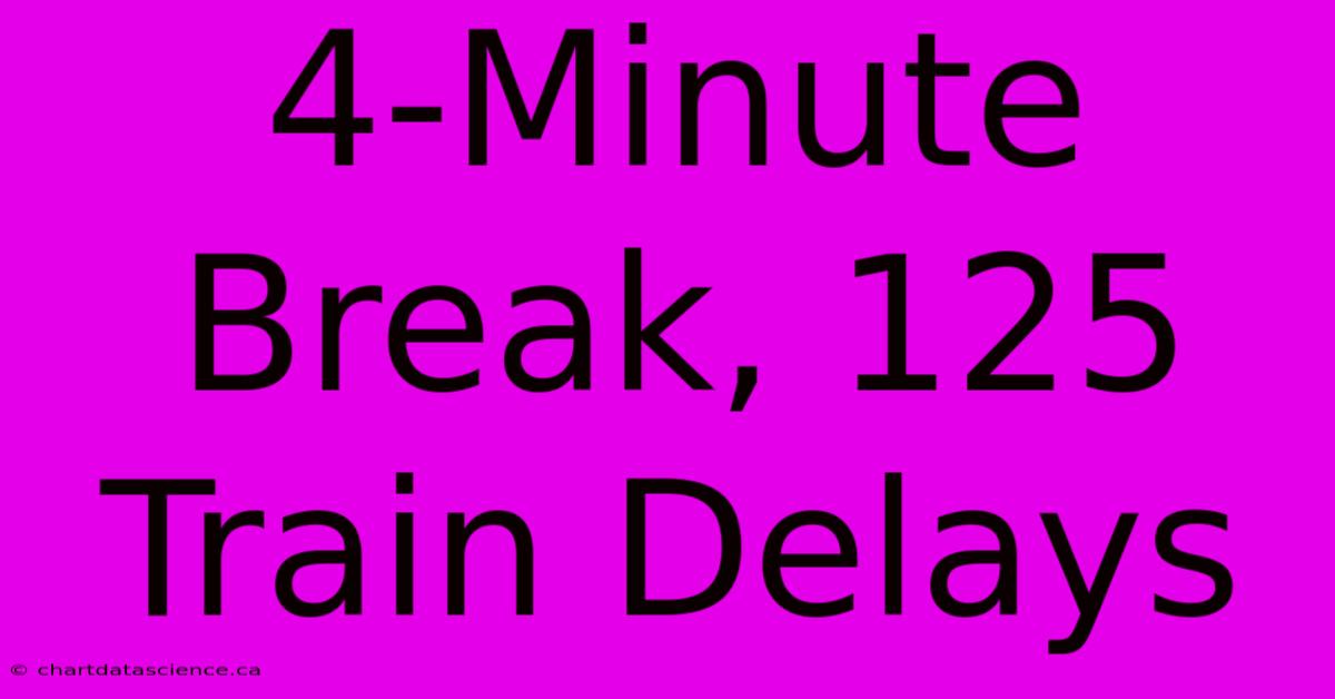 4-Minute Break, 125 Train Delays