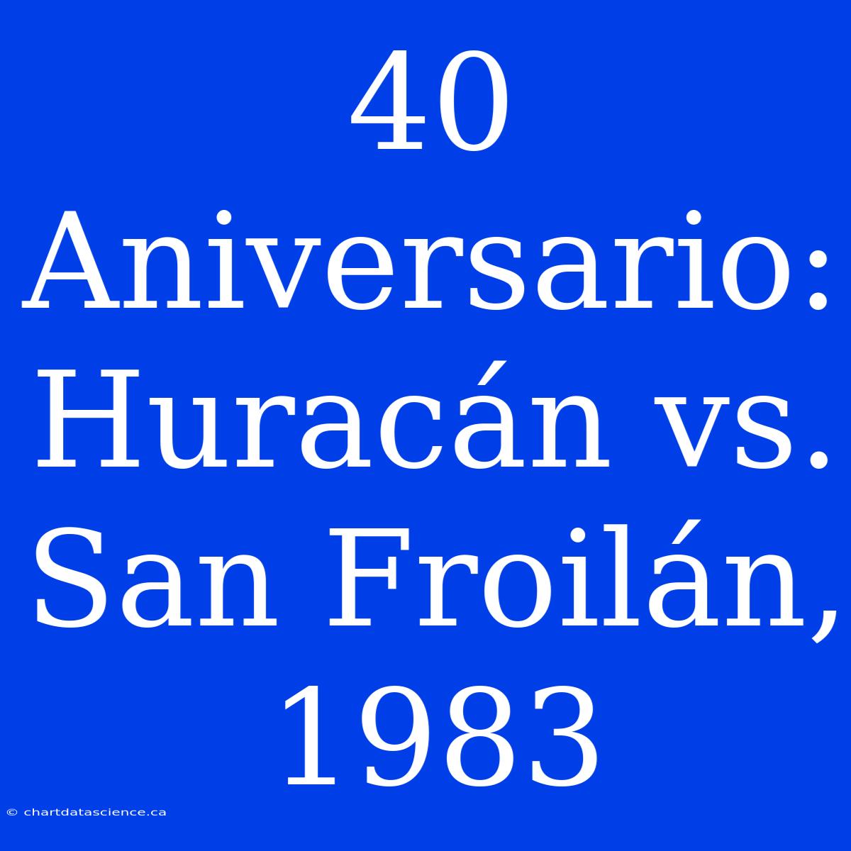 40 Aniversario: Huracán Vs. San Froilán, 1983