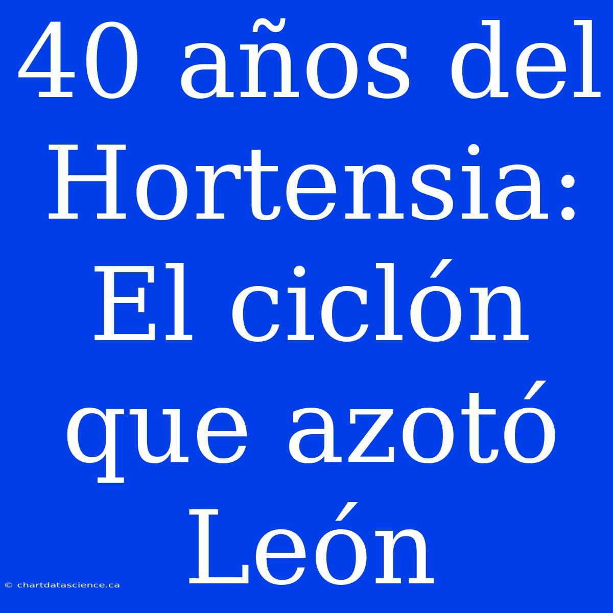 40 Años Del Hortensia: El Ciclón Que Azotó León