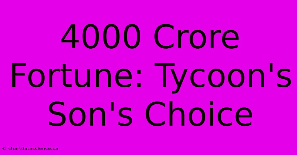 4000 Crore Fortune: Tycoon's Son's Choice