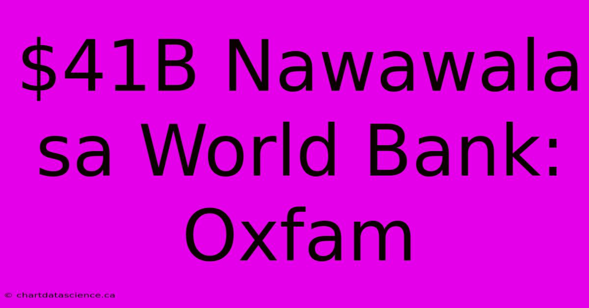 $41B Nawawala Sa World Bank: Oxfam