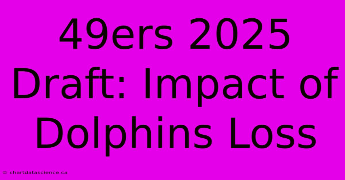 49ers 2025 Draft: Impact Of Dolphins Loss