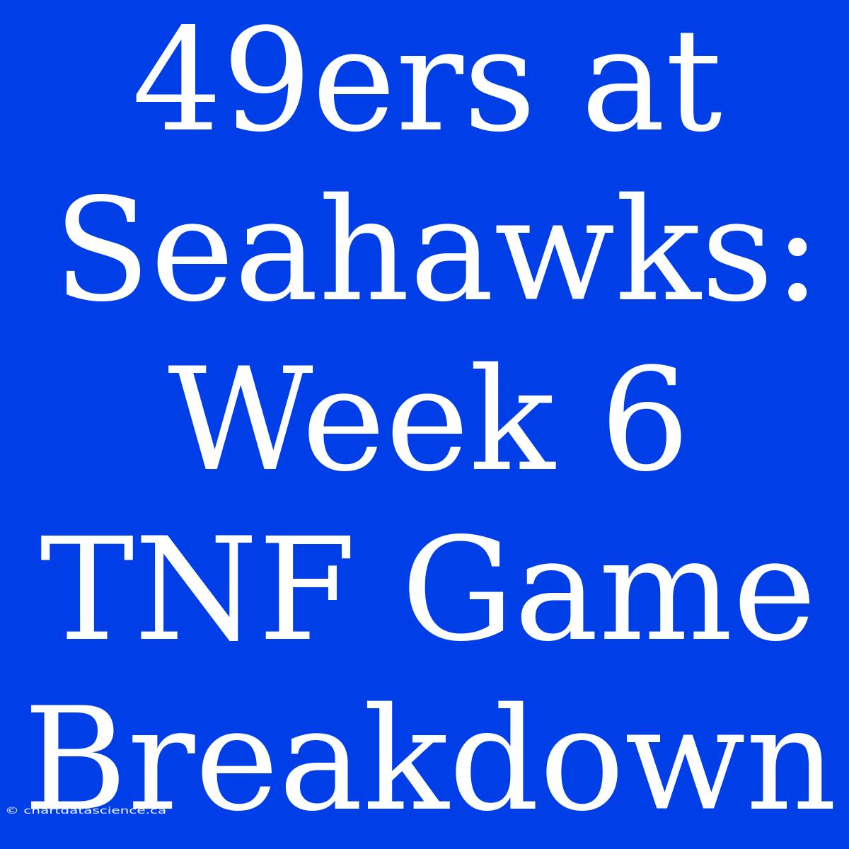 49ers At Seahawks: Week 6 TNF Game Breakdown