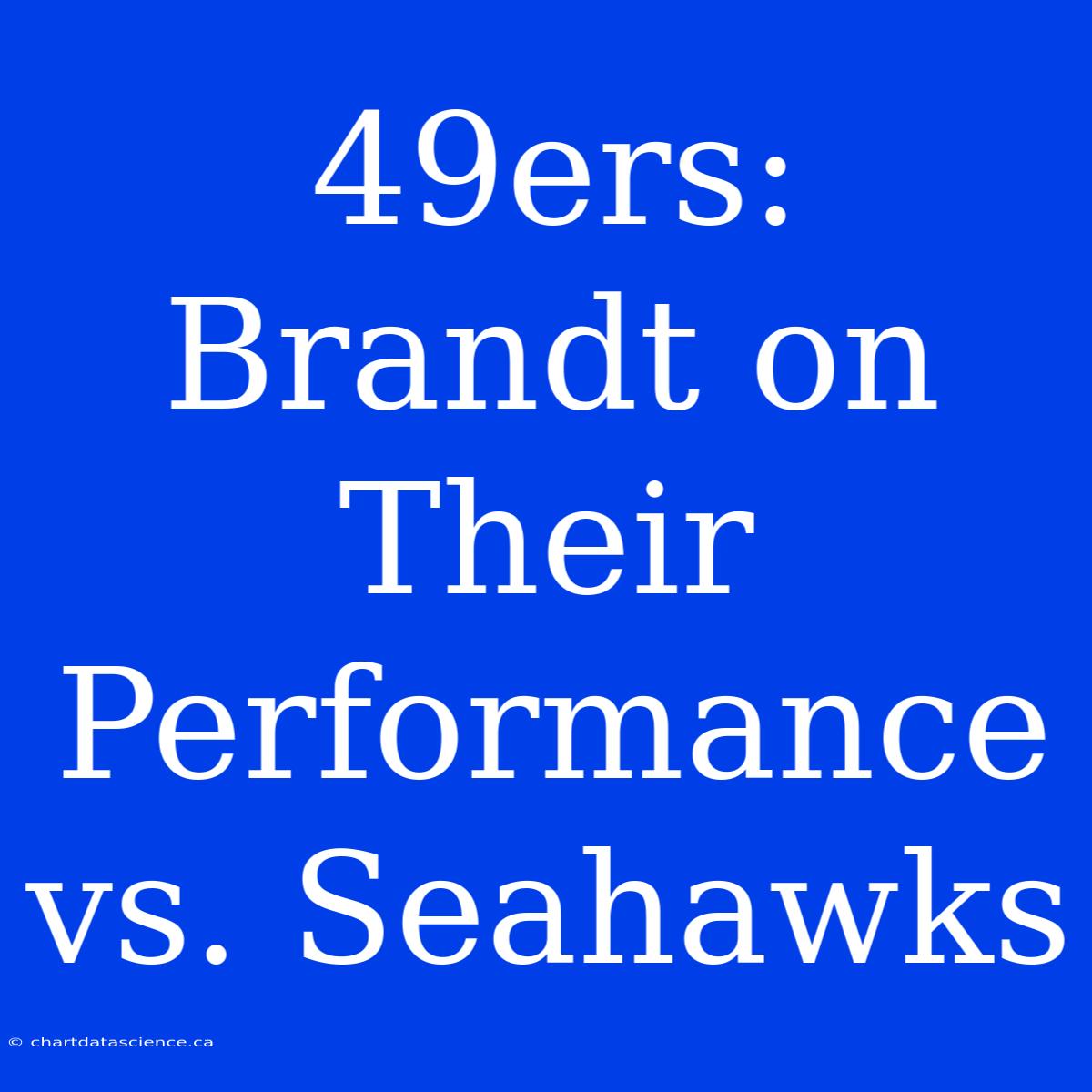 49ers: Brandt On Their Performance Vs. Seahawks