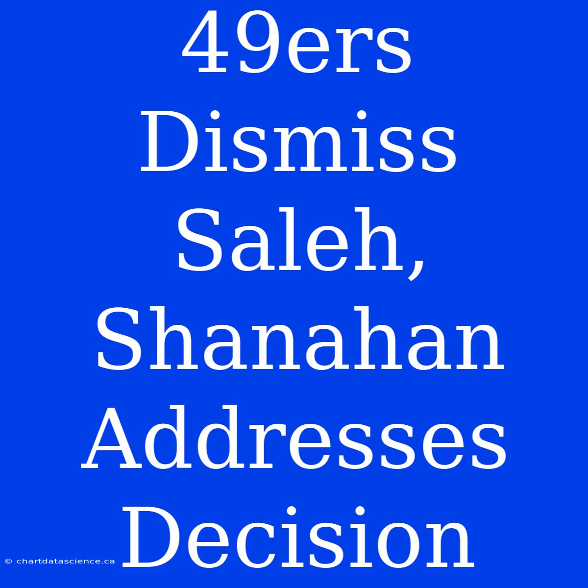 49ers Dismiss Saleh, Shanahan Addresses Decision