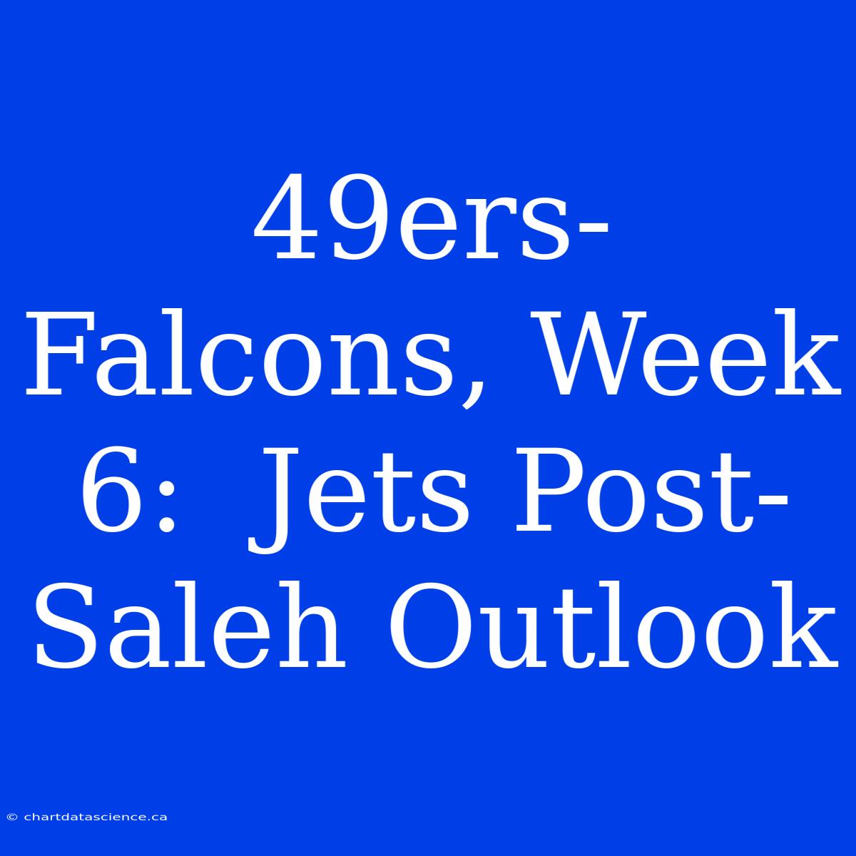 49ers-Falcons, Week 6:  Jets Post-Saleh Outlook