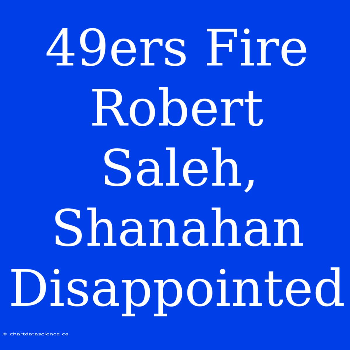 49ers Fire Robert Saleh, Shanahan Disappointed