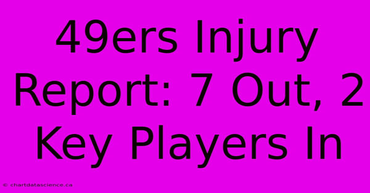 49ers Injury Report: 7 Out, 2 Key Players In 