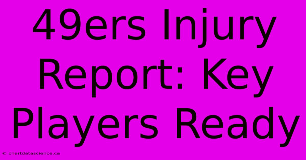 49ers Injury Report: Key Players Ready