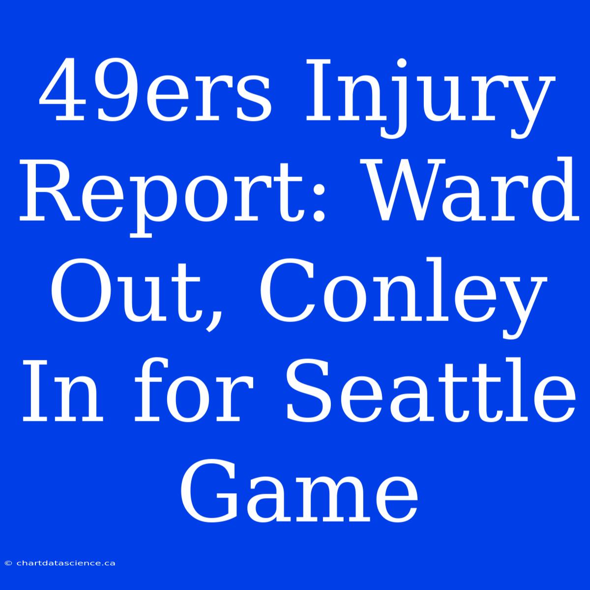 49ers Injury Report: Ward Out, Conley In For Seattle Game