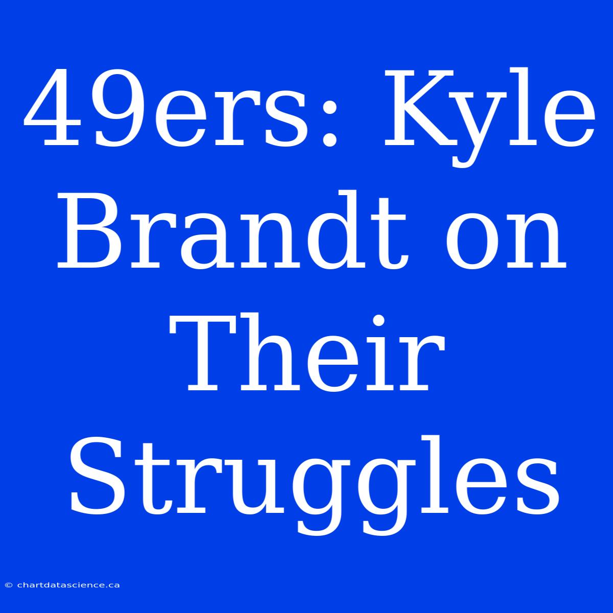 49ers: Kyle Brandt On Their Struggles