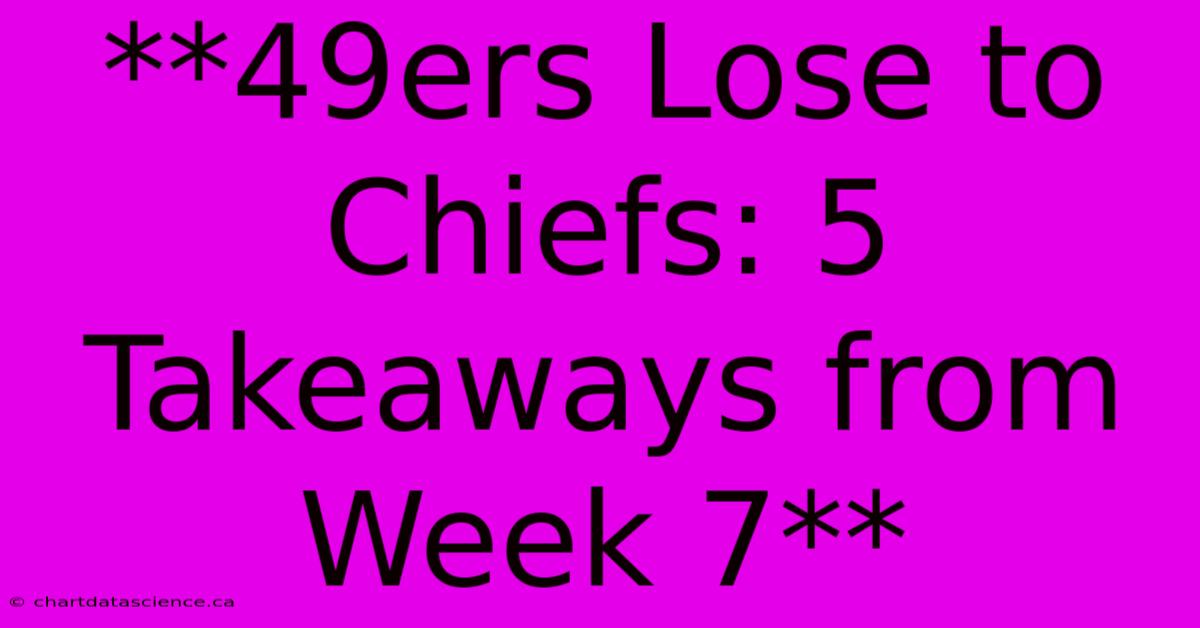 **49ers Lose To Chiefs: 5 Takeaways From Week 7**