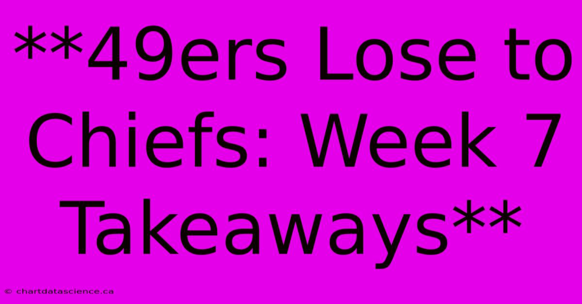 **49ers Lose To Chiefs: Week 7 Takeaways**