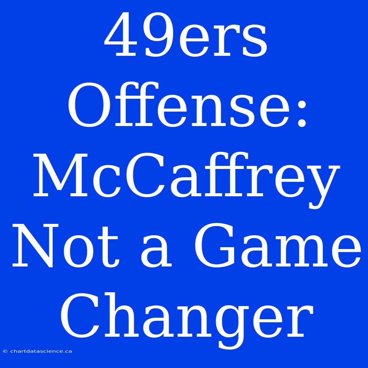 49ers Offense: McCaffrey Not A Game Changer