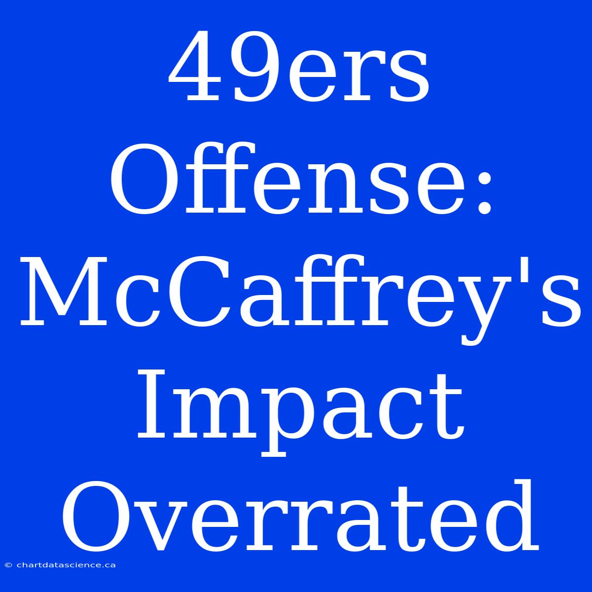 49ers Offense: McCaffrey's Impact Overrated