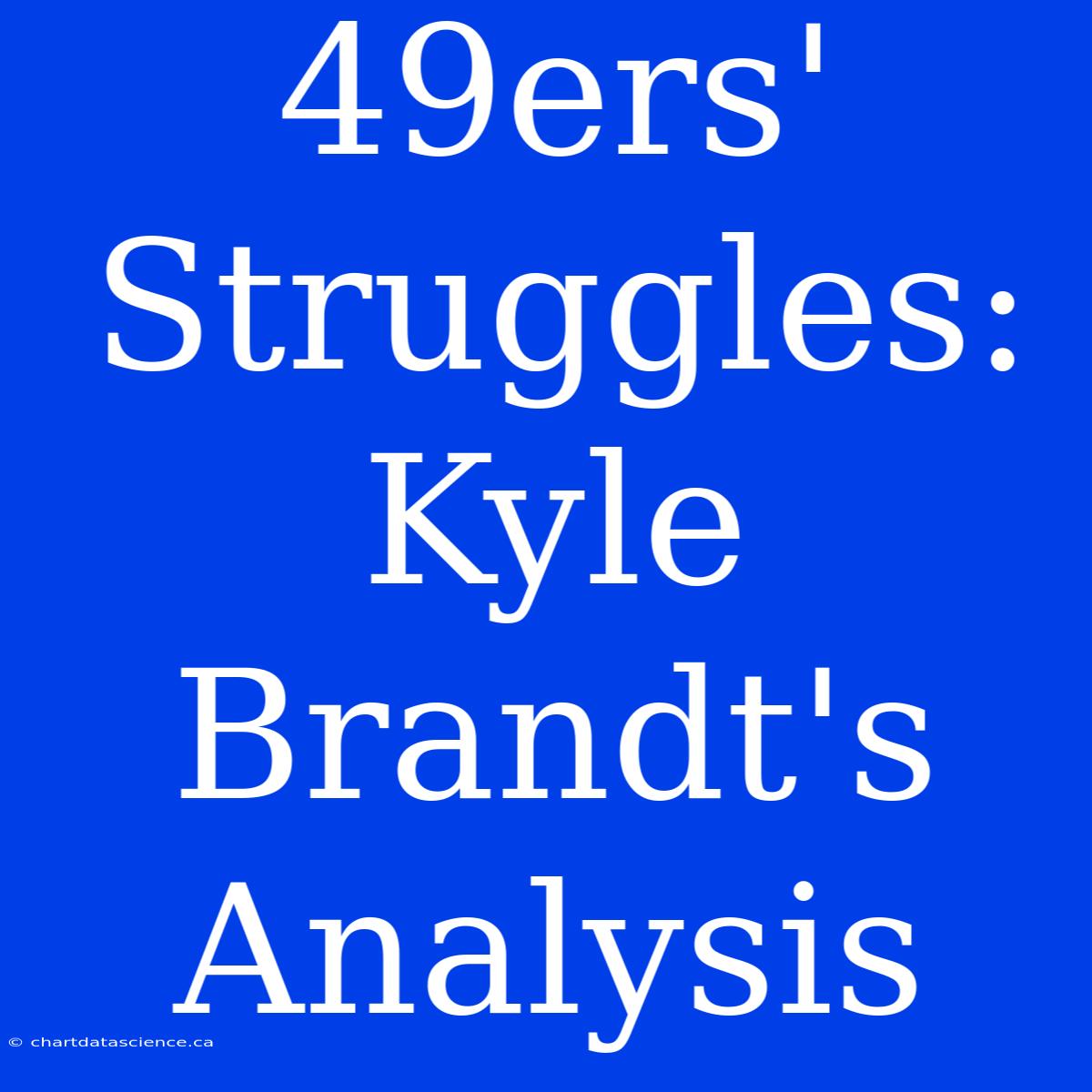 49ers' Struggles: Kyle Brandt's Analysis