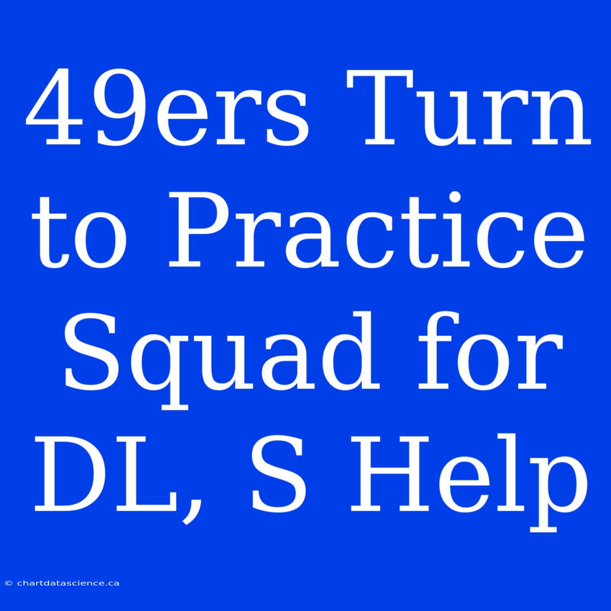 49ers Turn To Practice Squad For DL, S Help