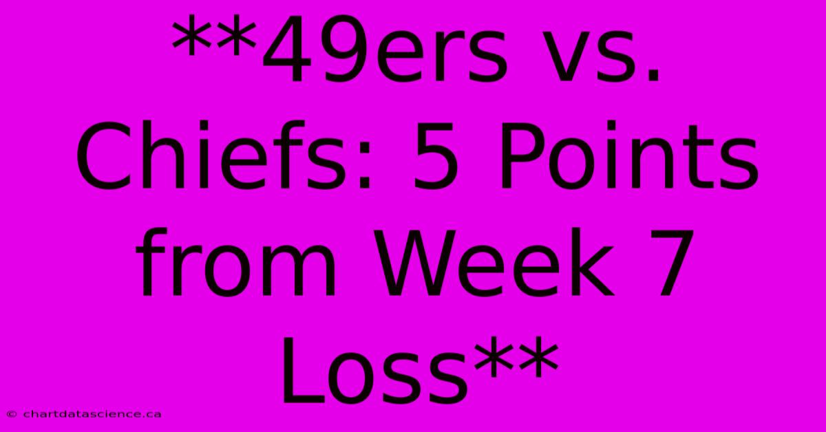 **49ers Vs. Chiefs: 5 Points From Week 7 Loss**